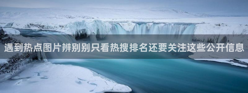 黑料网络新闻：遇到热点图片辨别别只看热搜排名还要关注这些公开信息