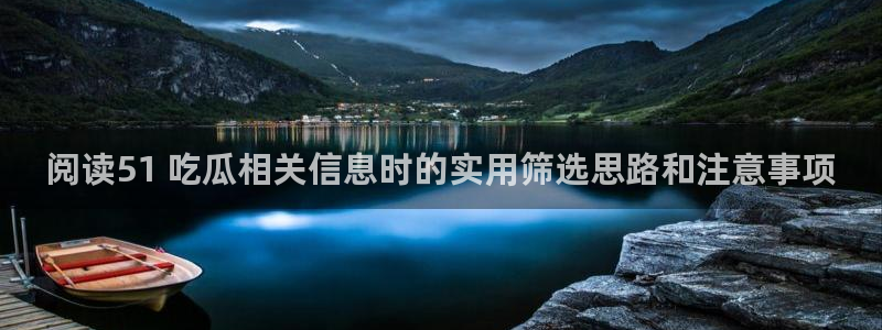 黑料网络新闻：阅读51 吃瓜相关信息时的实用筛选思路和注意事项