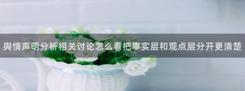 黑料爆料热门事件:舆情声明分析相关讨论怎么看把事实层和观点层分开更清楚
