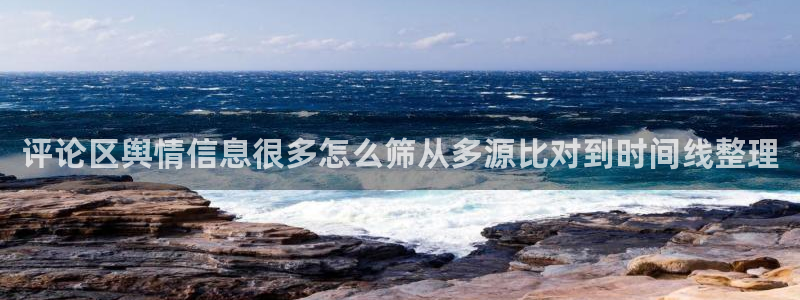 事件爆料动态:评论区舆情信息很多怎么筛从多源比对到时间线整理